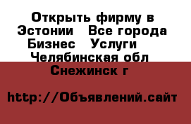 Открыть фирму в Эстонии - Все города Бизнес » Услуги   . Челябинская обл.,Снежинск г.